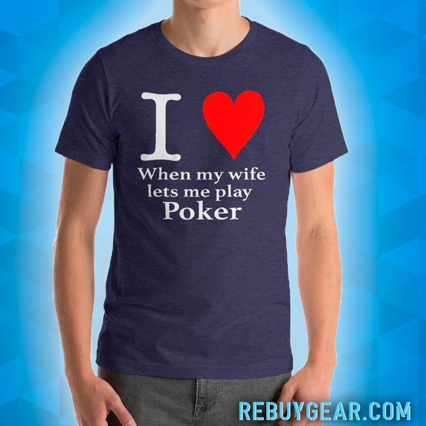 I LOVE WHEN MY WIFE LETS ME PLAY POKER - T-Shirt