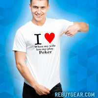 I LOVE WHEN MY WIFE LETS ME PLAY POKER - T-Shirt